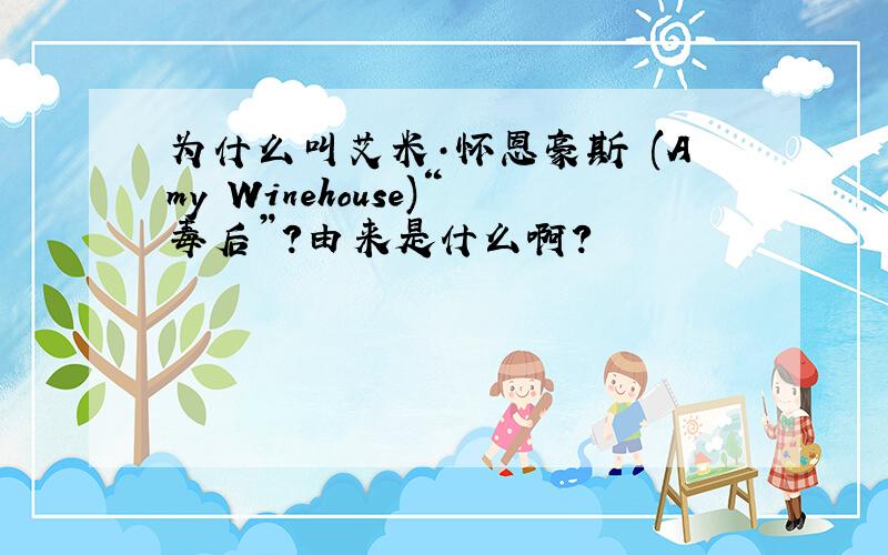 为什么叫艾米·怀恩豪斯 (Amy Winehouse)“毒后”?由来是什么啊?