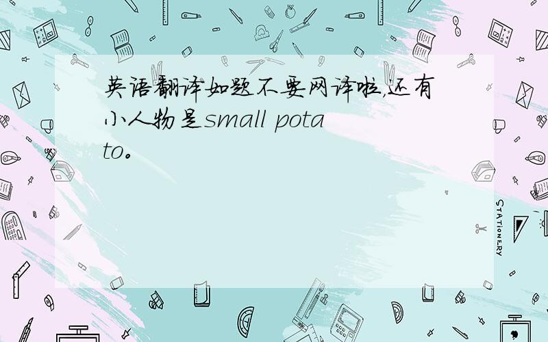 英语翻译如题不要网译啦，还有小人物是small potato。