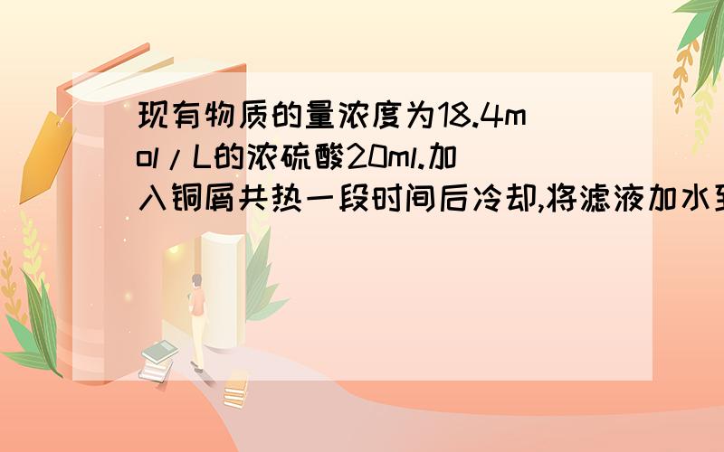 现有物质的量浓度为18.4mol/L的浓硫酸20ml.加入铜屑共热一段时间后冷却,将滤液加水到100ml测得溶液中硫酸根