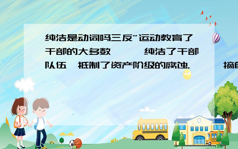 纯洁是动词吗三反”运动教育了干部的大多数,……纯洁了干部队伍,抵制了资产阶级的腐蚀. —— 摘自《中国近代现代史》这个词