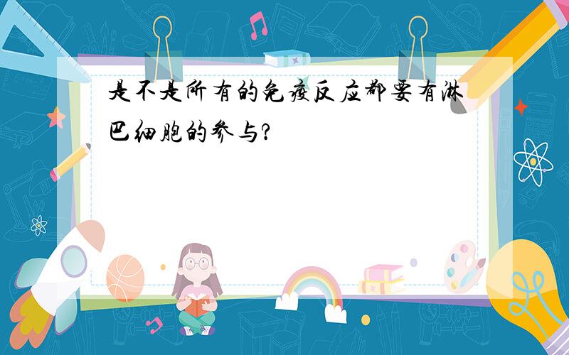 是不是所有的免疫反应都要有淋巴细胞的参与?