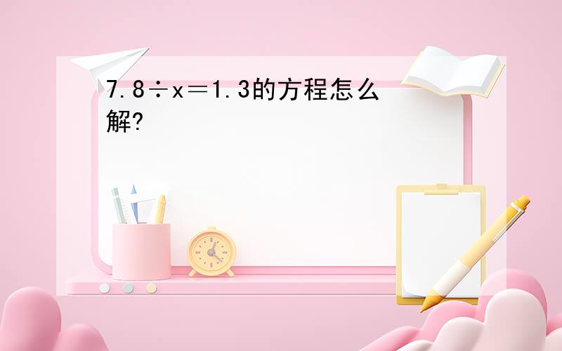 7.8÷x＝1.3的方程怎么解?