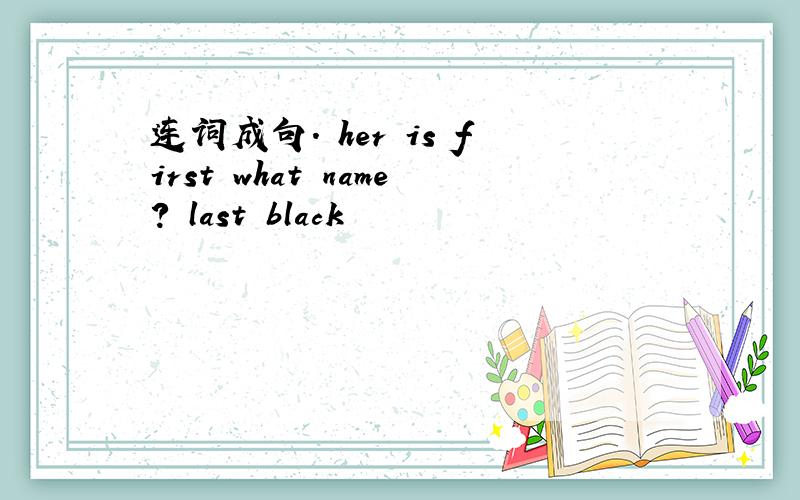 连词成句. her is first what name? last black