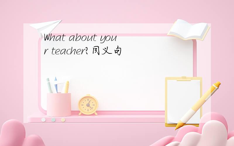 What about your teacher?同义句