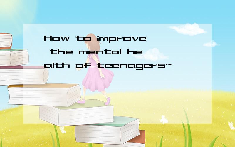 How to improve the mental health of teenagers~