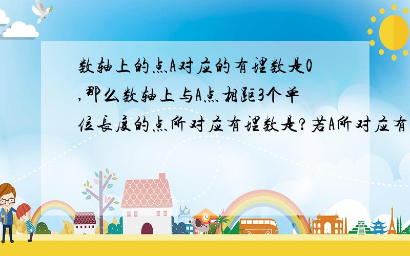 数轴上的点A对应的有理数是0,那么数轴上与A点相距3个单位长度的点所对应有理数是?若A所对应有理数是2呢