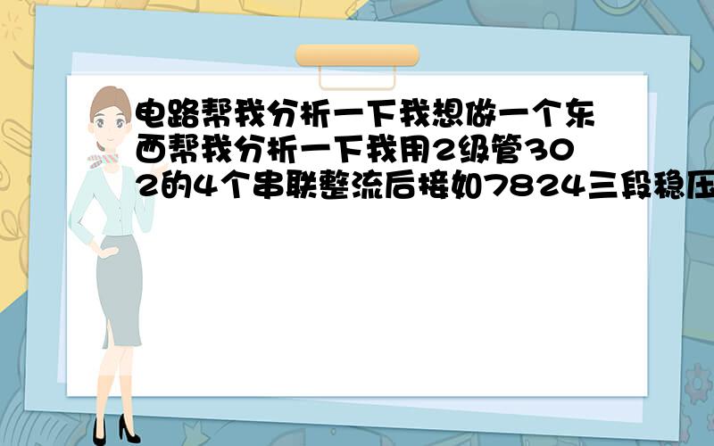 电路帮我分析一下我想做一个东西帮我分析一下我用2级管302的4个串联整流后接如7824三段稳压管(三端稳压管我用三个并联