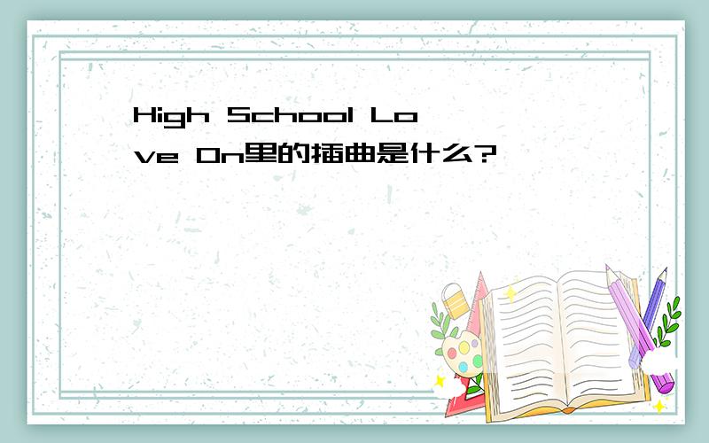 High School Love On里的插曲是什么?