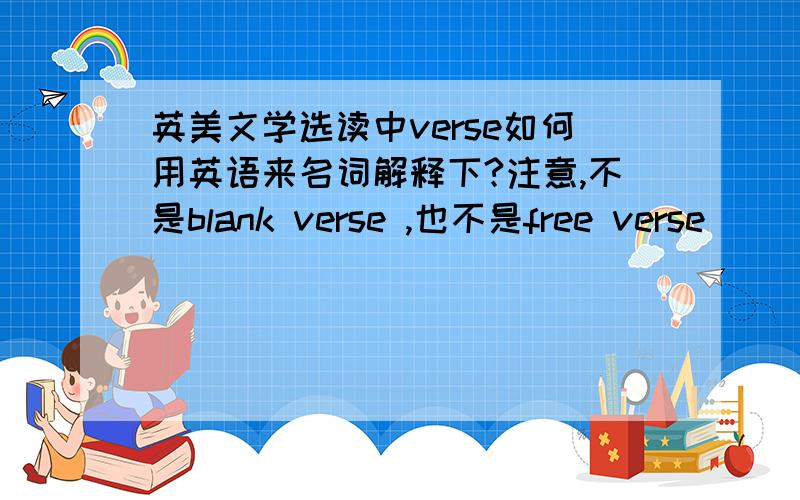 英美文学选读中verse如何用英语来名词解释下?注意,不是blank verse ,也不是free verse