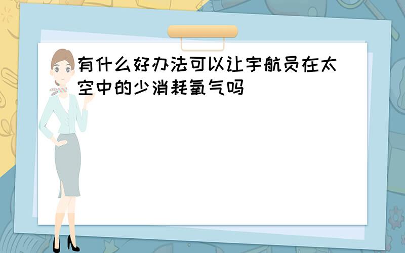 有什么好办法可以让宇航员在太空中的少消耗氧气吗