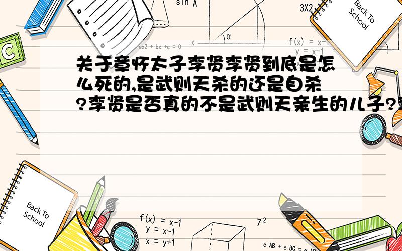 关于章怀太子李贤李贤到底是怎么死的,是武则天杀的还是自杀?李贤是否真的不是武则天亲生的儿子?李贤是否很有才华?怎么评价他