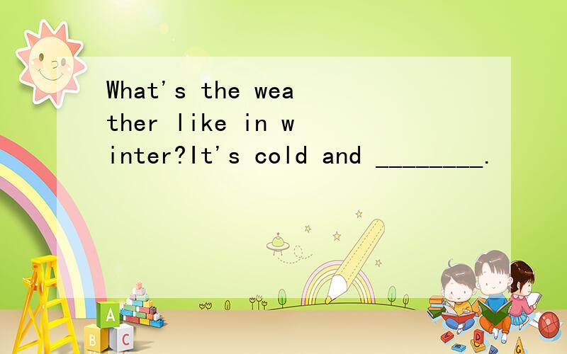 What's the weather like in winter?It's cold and ________.