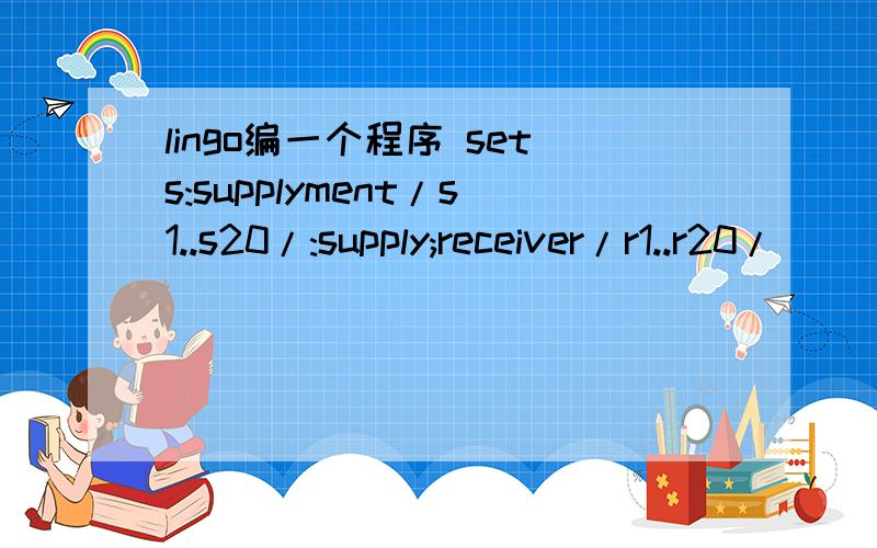 lingo编一个程序 sets:supplyment/s1..s20/:supply;receiver/r1..r20/