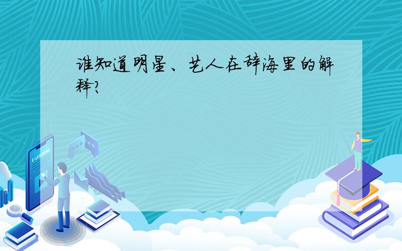 谁知道明星、艺人在辞海里的解释?