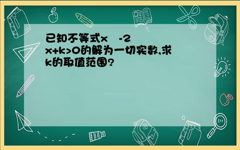 已知不等式x²-2x+k>0的解为一切实数,求k的取值范围?