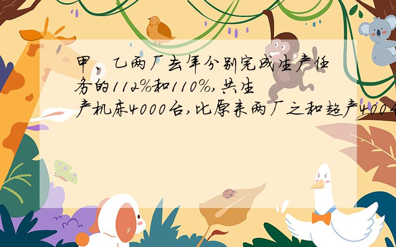 甲、乙两厂去年分别完成生产任务的112％和110％,共生产机床4000台,比原来两厂之和超产400台,