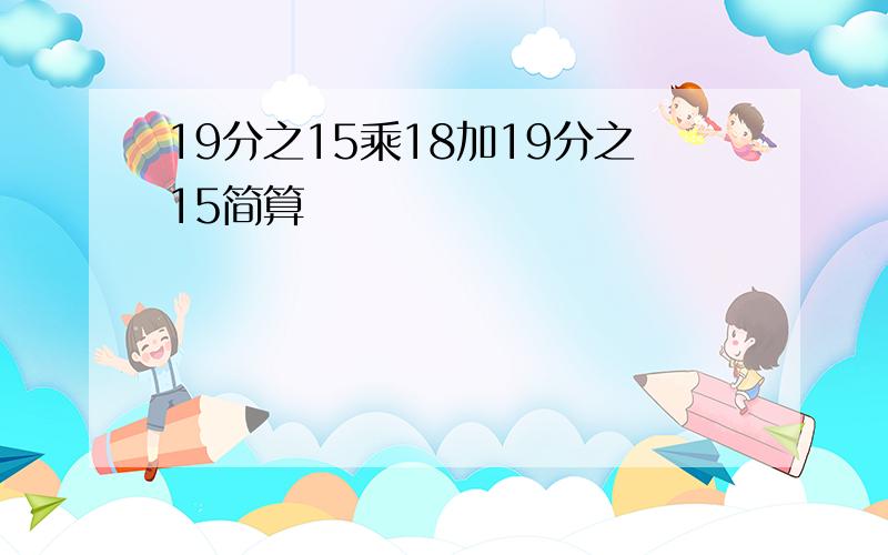 19分之15乘18加19分之15简算