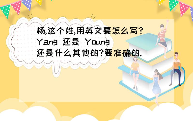 杨,这个姓,用英文要怎么写?Yang 还是 Young 还是什么其他的?要准确的.