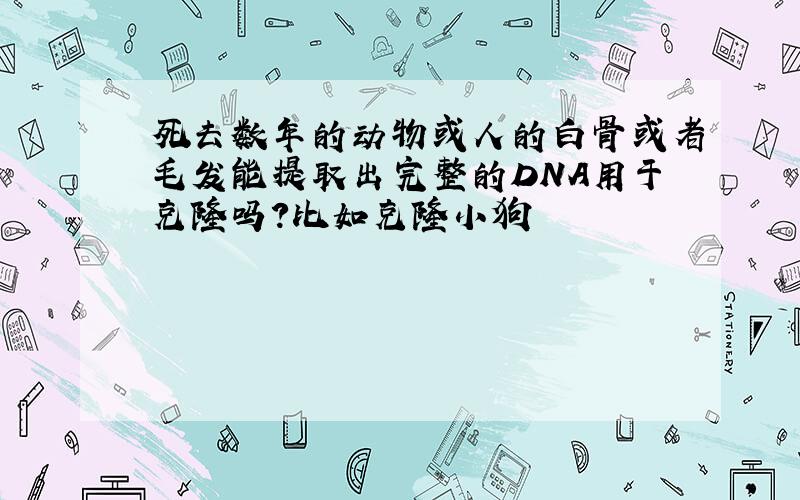 死去数年的动物或人的白骨或者毛发能提取出完整的DNA用于克隆吗?比如克隆小狗