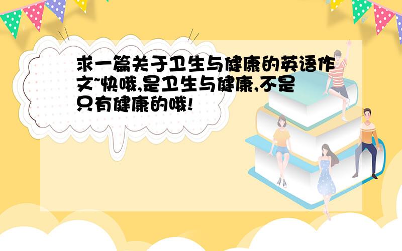 求一篇关于卫生与健康的英语作文~快哦,是卫生与健康,不是只有健康的哦!