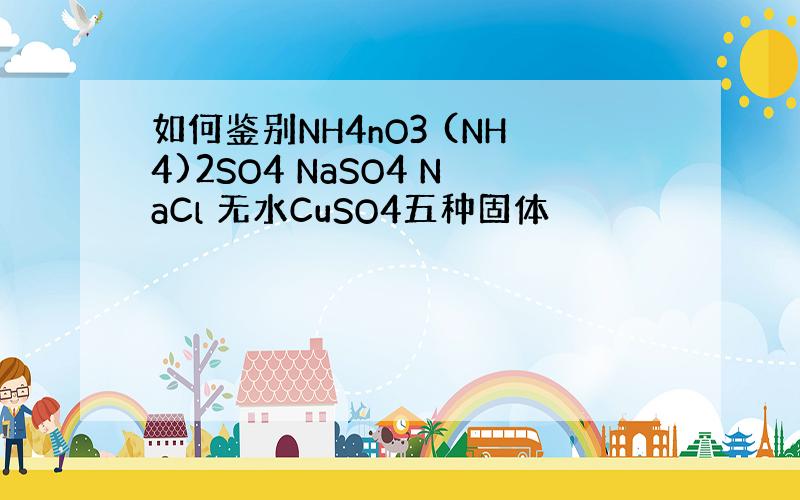 如何鉴别NH4nO3 (NH4)2SO4 NaSO4 NaCl 无水CuSO4五种固体