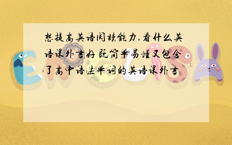 想提高英语阅读能力,看什么英语课外书好 既简单易懂又包含了高中语法单词的英语课外书