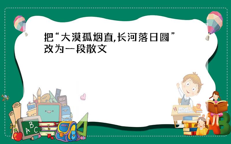 把“大漠孤烟直,长河落日圆”改为一段散文