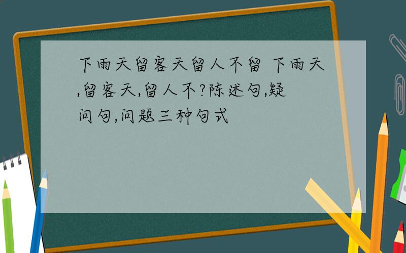 下雨天留客天留人不留 下雨天,留客天,留人不?陈述句,疑问句,问题三种句式