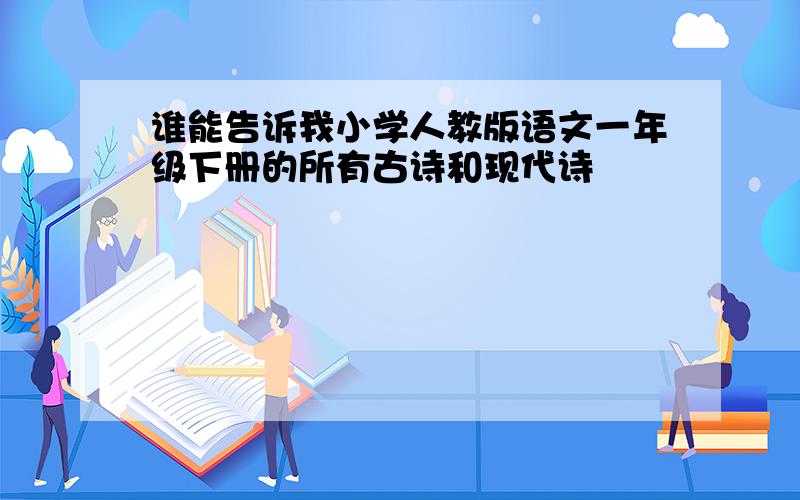 谁能告诉我小学人教版语文一年级下册的所有古诗和现代诗