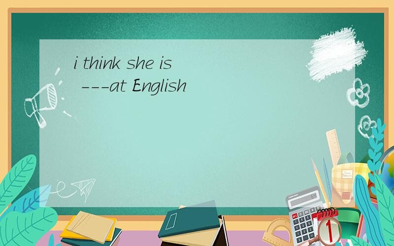 i think she is ---at English