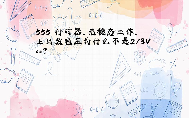 555 计时器,无稳态工作,上出发电压为什么不是2/3Vcc?