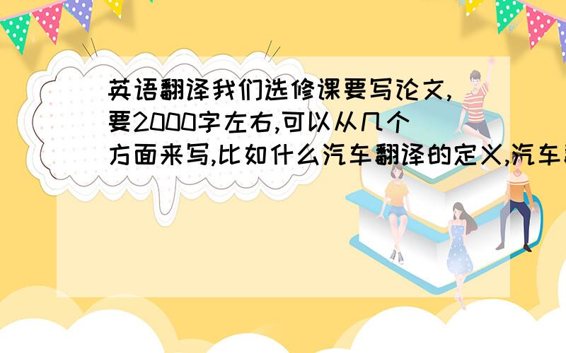 英语翻译我们选修课要写论文,要2000字左右,可以从几个方面来写,比如什么汽车翻译的定义,汽车翻译的前景等等或者只要汽车