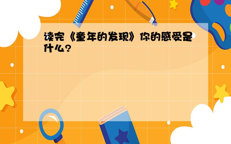 读完《童年的发现》你的感受是什么?