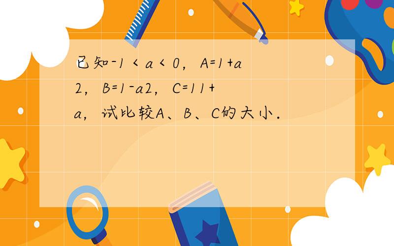 已知-1＜a＜0，A=1+a2，B=1-a2，C=11+a，试比较A、B、C的大小．