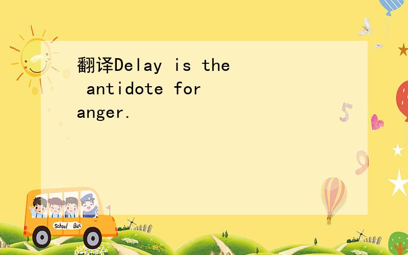 翻译Delay is the antidote for anger.