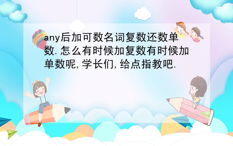 any后加可数名词复数还数单数.怎么有时候加复数有时候加单数呢,学长们,给点指教吧.