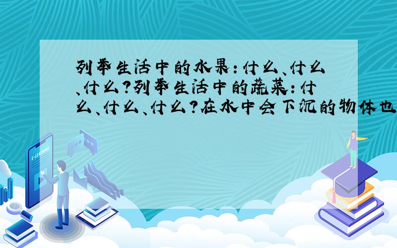 列举生活中的水果：什么、什么、什么?列举生活中的蔬菜：什么、什么、什么?在水中会下沉的物体也要