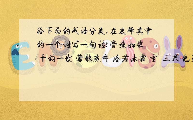 给下面的成语分类,在选择其中的一个词写一句话： 骨瘦如柴 千钧一发 莺歌燕舞 冷若冰霜 垂娫三尺 兔死狐悲