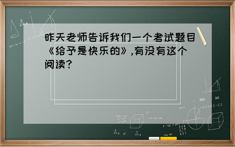 昨天老师告诉我们一个考试题目《给予是快乐的》,有没有这个阅读?