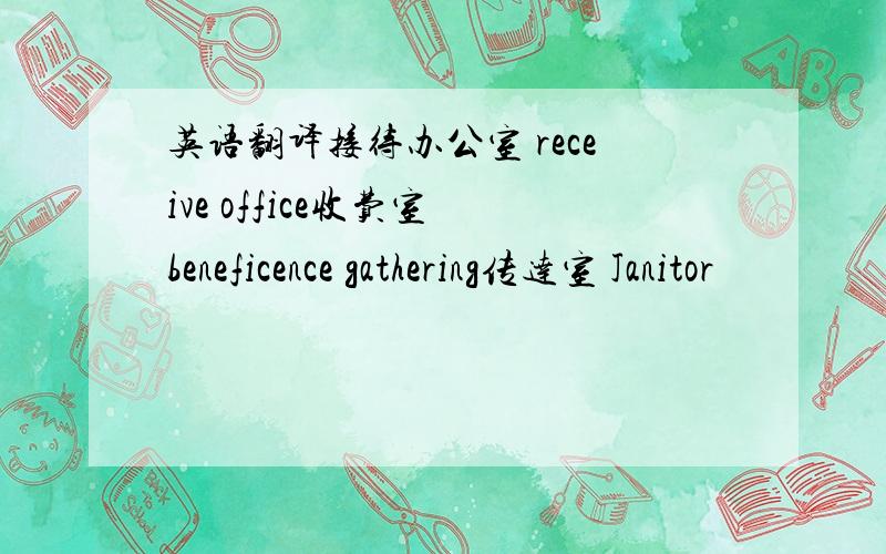 英语翻译接待办公室 receive office收费室 beneficence gathering传达室 Janitor