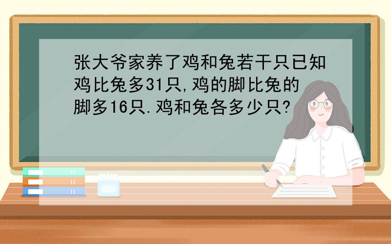 张大爷家养了鸡和兔若干只已知鸡比兔多31只,鸡的脚比兔的脚多16只.鸡和兔各多少只?