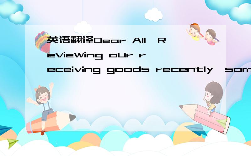 英语翻译Dear All,Reviewing our receiving goods recently,some que