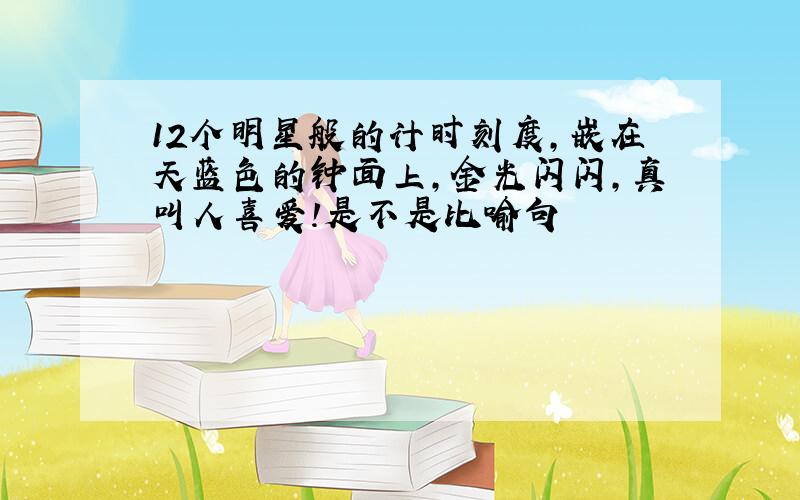 12个明星般的计时刻度,嵌在天蓝色的钟面上,金光闪闪,真叫人喜爱!是不是比喻句