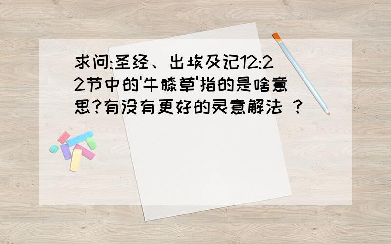 求问:圣经、出埃及记12:22节中的'牛膝草'指的是啥意思?有没有更好的灵意解法 ?