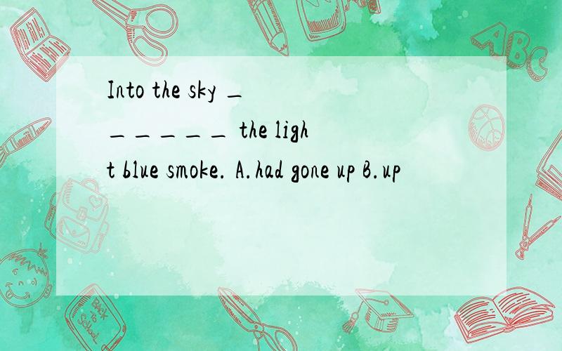 Into the sky ______ the light blue smoke. A.had gone up B.up