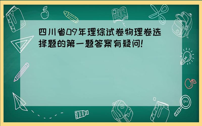 四川省09年理综试卷物理卷选择题的第一题答案有疑问!