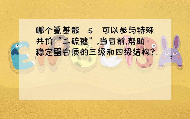 哪个氨基酸（s）可以参与特殊共价“二硫键”,当目前,帮助稳定蛋白质的三级和四级结构?