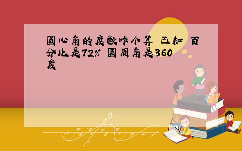 圆心角的度数咋个算 已知 百分比是72% 圆周角是360度