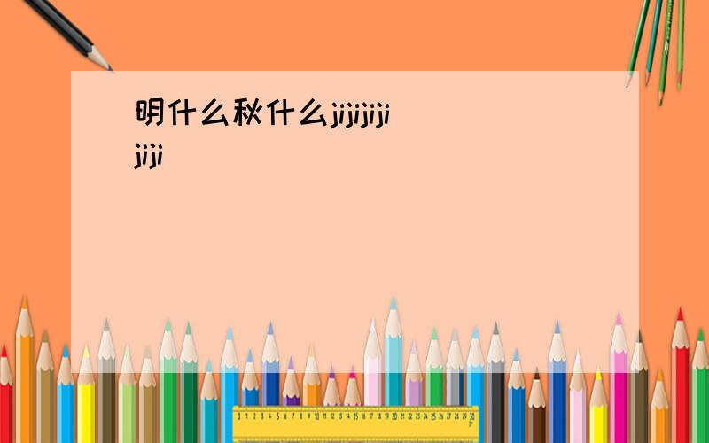 明什么秋什么jijijijijiji