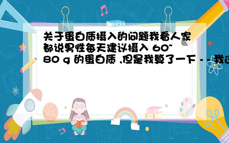 关于蛋白质摄入的问题我看人家都说男性每天建议摄入 60~80 g 的蛋白质 ,但是我算了一下 - - 我这种基本就只有一